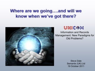 Information and Records
Management: New Paradigms for
        Old Problems?




            Steve Dale
        Semantix (UK) Ltd
         19 October 2011
 