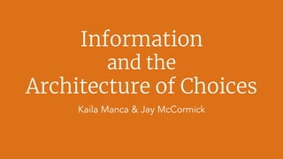 Information
and the
Architecture of Choices
Kaila Manca & Jay McCormick
 