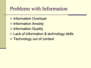 Problems with Information
Information Overload
Information Anxiety
Information Quality
Lack of information & technology skills
Technology out of context