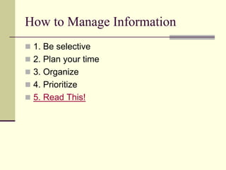 How to Manage Information
1. Be selective
2. Plan your time
3. Organize
4. Prioritize
5. Read This!