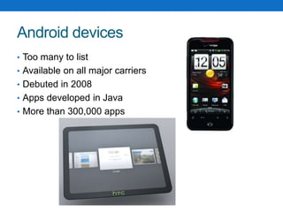 Android devicesToo many to listAvailable on all major carriersDebuted in 2008Apps developed in JavaMore than 300,000 apps
