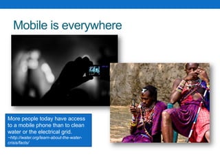 Mobile is everywhereMore people today have access to a mobile phone than to clean water or the electrical grid.~http://water.org/learn-about-the-water-crisis/facts/Photo by Flickr user haerath