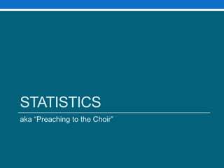 Statistics	aka “Preaching to the Choir”
