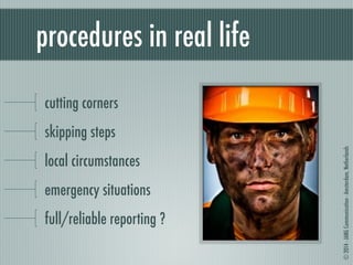 © 2014 - JANG Communication - Amsterdam, Netherlands 
procedures in real life 
cutting corners 
skipping steps 
local circumstances 
emergency situations 
full/reliable reporting ? 
 