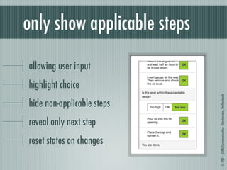 © 2014 - JANG Communication - Amsterdam, Netherlands 
only show applicable steps 
allowing user input 
highlight choice 
hide non-applicable steps 
reveal only next step 
reset states on changes 
 