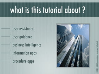 © 2014 - JANG Communication - Amsterdam, Netherlands 
what is this tutorial about ? 
user assistance 
user guidance 
business intelligence 
information apps 
procedure apps 
 
