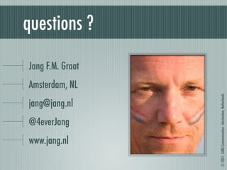 © 2014 - JANG Communication - Amsterdam, Netherlands 
questions ? 
Jang F.M. Graat 
Amsterdam, NL 
jang@jang.nl 
@4everJang 
www.jang.nl 
