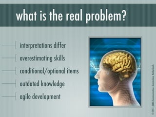 © 2014 - JANG Communication - Amsterdam, Netherlands 
what is the real problem? 
interpretations differ 
overestimating skills 
conditional/optional items 
outdated knowledge 
agile development 
 