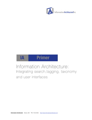!!!!!!!! 
! 
IA Primer 
Information Architecture: 
Integrating search,tagging, taxonomy 
and user interfaces 
!! 
Information Architected Boston, MA T 617-933-9655 http://www.informationarchitected.com 
 