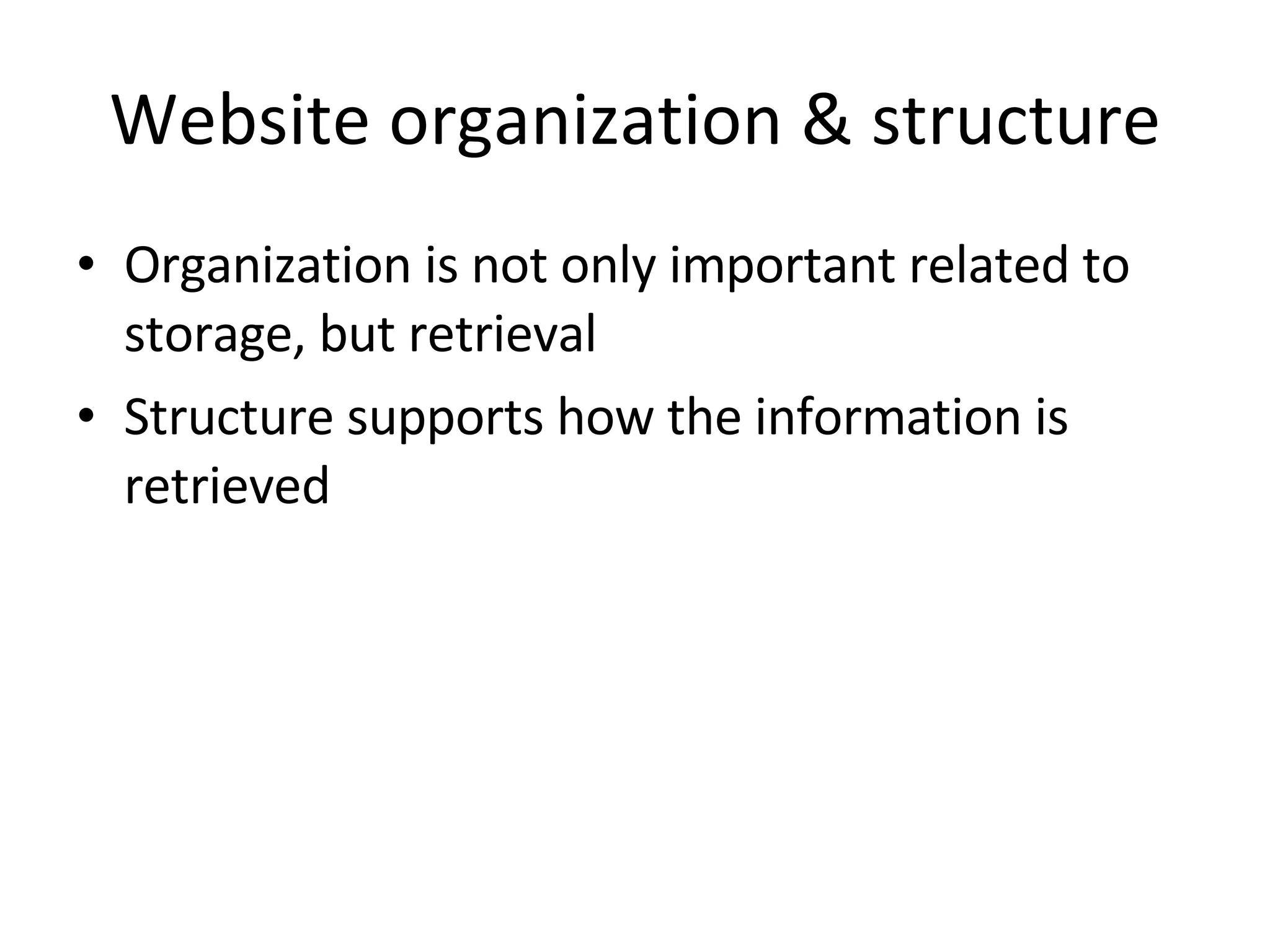 Website organization & structure Organization is not only important related to storage, but retrieval Structure supports how the information is retrieved 