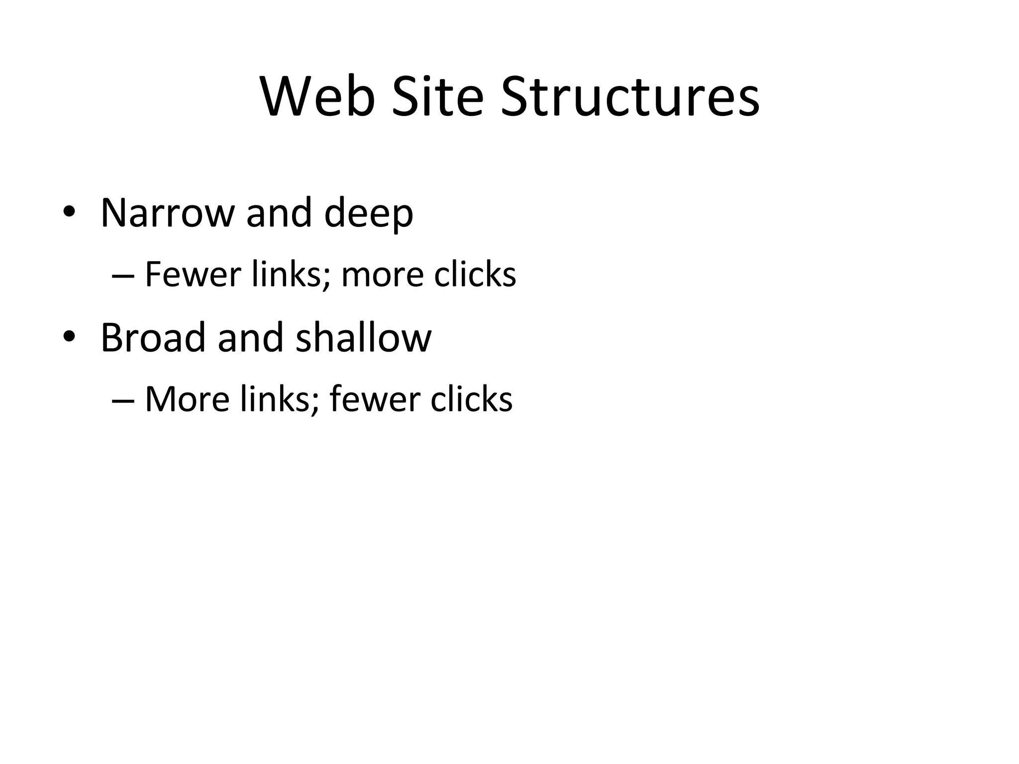Web Site Structures Narrow and deep Fewer links; more clicks Broad and shallow More links; fewer clicks 