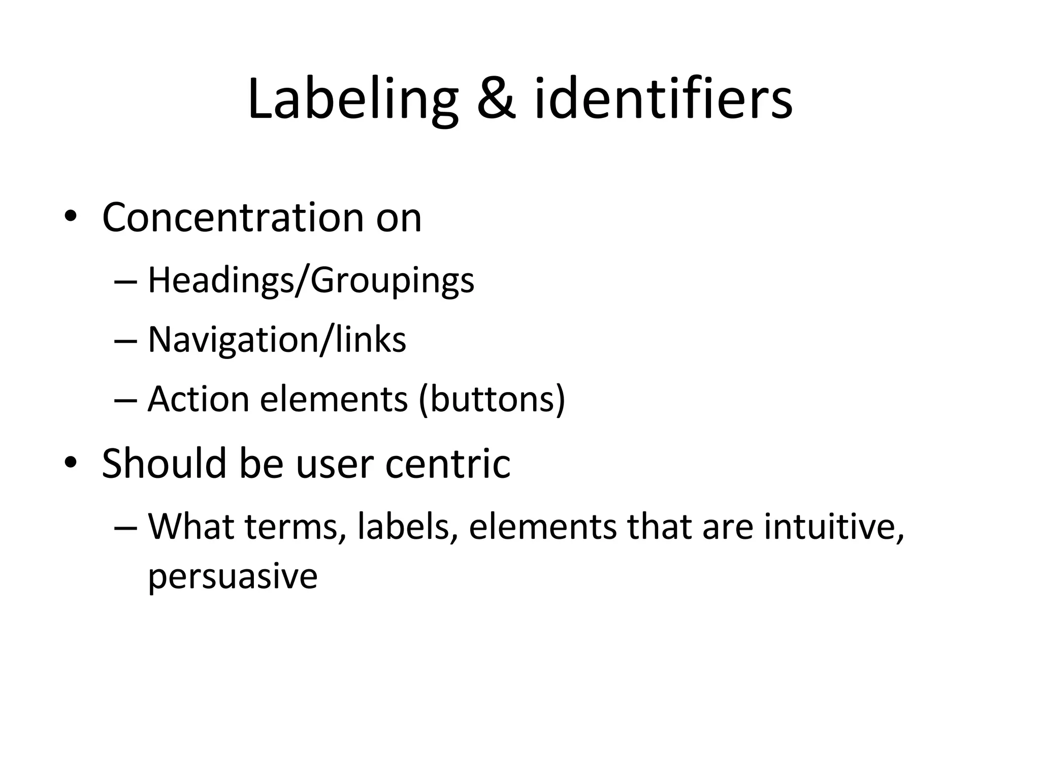Labeling & identifiers Concentration on Headings/Groupings Navigation/links Action elements (buttons) Should be user centric What terms, labels, elements that are intuitive, persuasive 