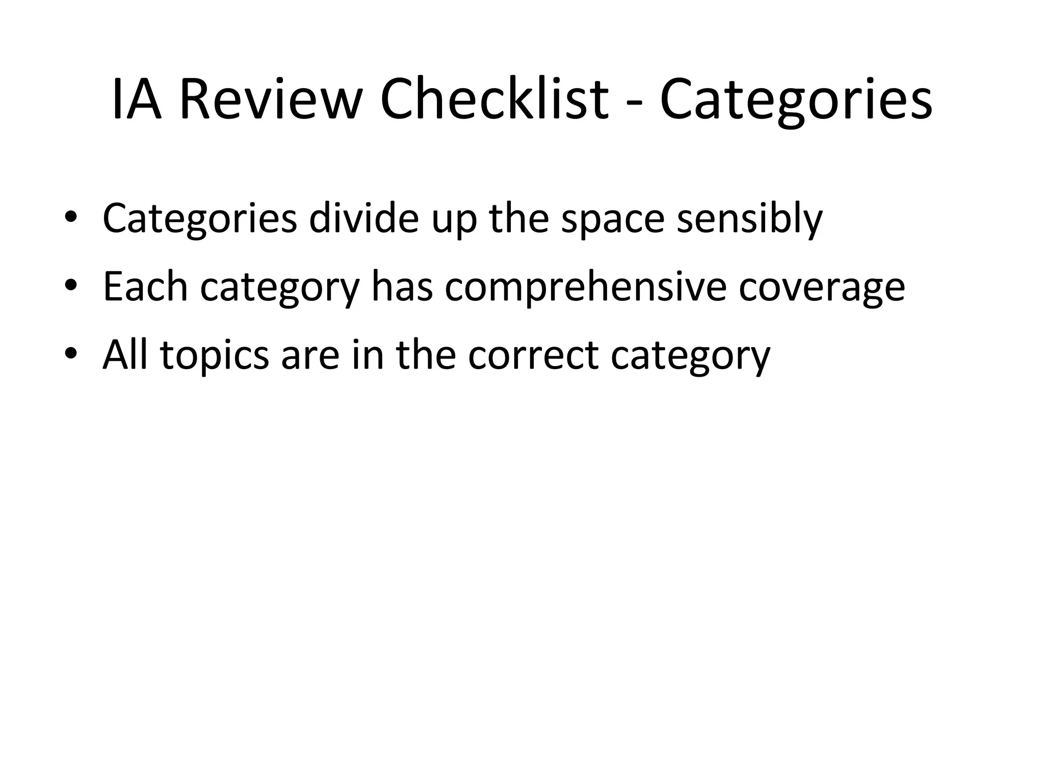 IA Review Checklist - Categories Categories divide up the space sensibly  Each category has comprehensive coverage  All topics are in the correct category  