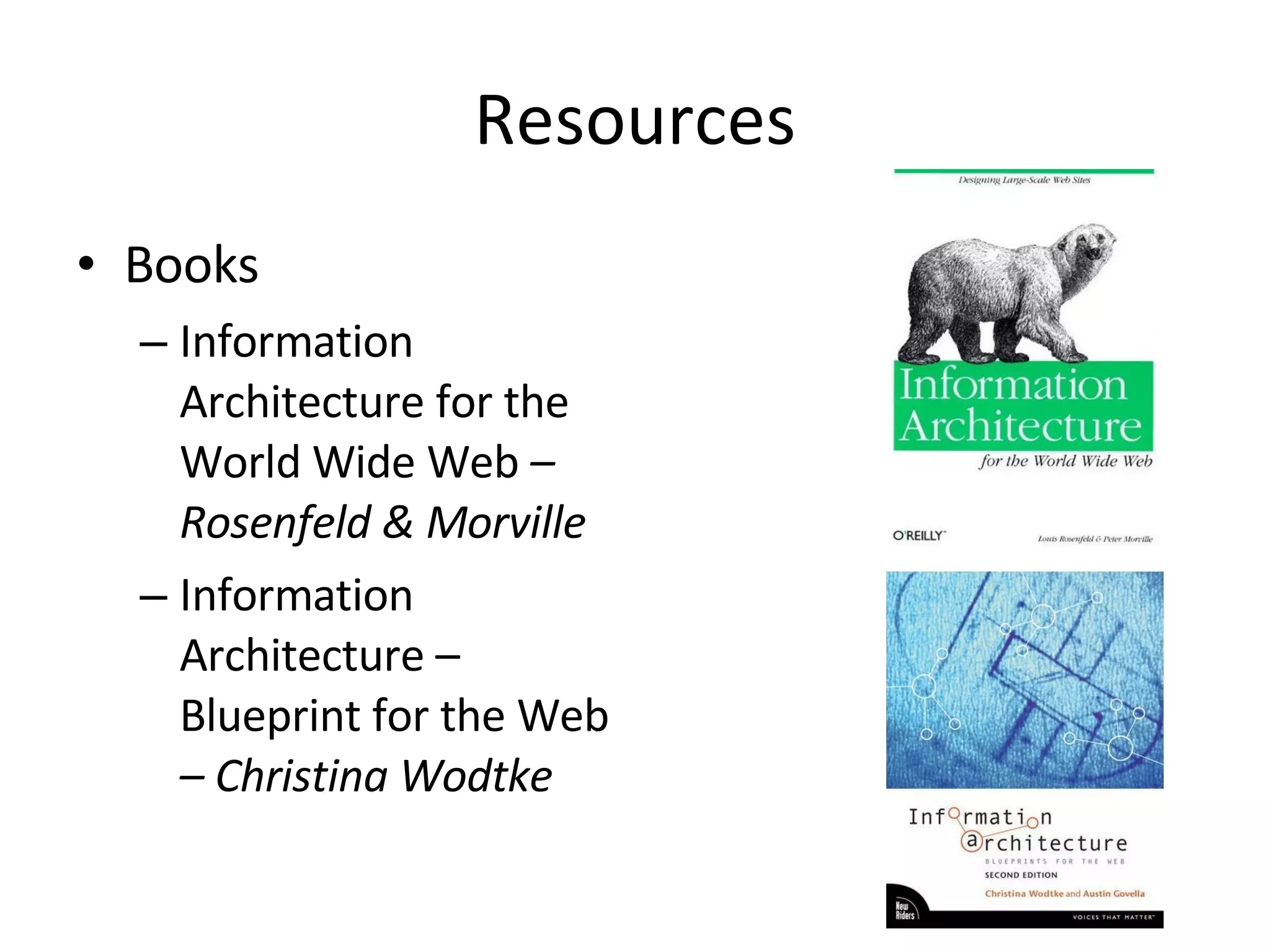 Resources Books Information Architecture for the World Wide Web  – Rosenfeld & Morville Information Architecture – Blueprint for the Web  – Christina Wodtke 