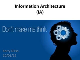 Information Architecture
(IA)
Kerry Dirks
10/01/12
 