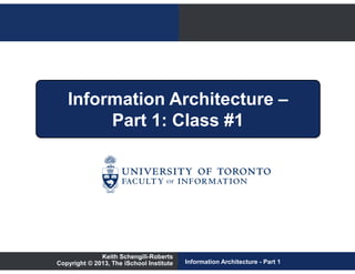 Information Architecture –
        Part 1: Class #1




              Keith Schengili-Roberts
Copyright © 2013, The iSchool Institute   Information Architecture - Part 1
 