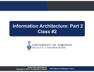 Information Architecture: Part 2
           Class #2




               Keith Schengili-Roberts
 Copyright © 2013, The iSchool Institute   Information Architecture: Part 2
 