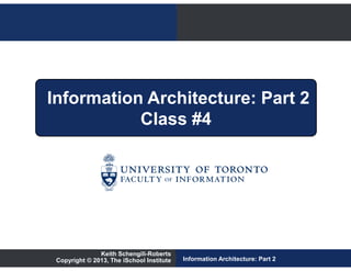 Information Architecture: Part 2
           Class #4




               Keith Schengili-Roberts
 Copyright © 2013, The iSchool Institute   Information Architecture: Part 2
 