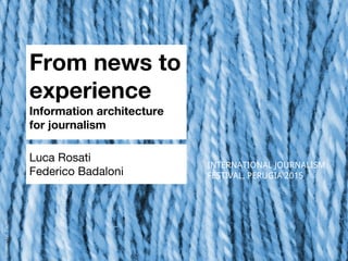 From news to
experience
Information architecture
for journalism
Luca Rosati
Federico Badaloni
INTERNATIONAL JOURNALISM
FESTIVAL, PERUGIA 2015
looseendsl,Flickr
 