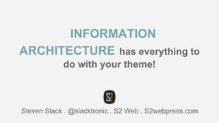 INFORMATION
ARCHITECTURE has everything to
do with your theme!
Steven Slack . @slacktronic . S2 Web . S2webpress.com
 