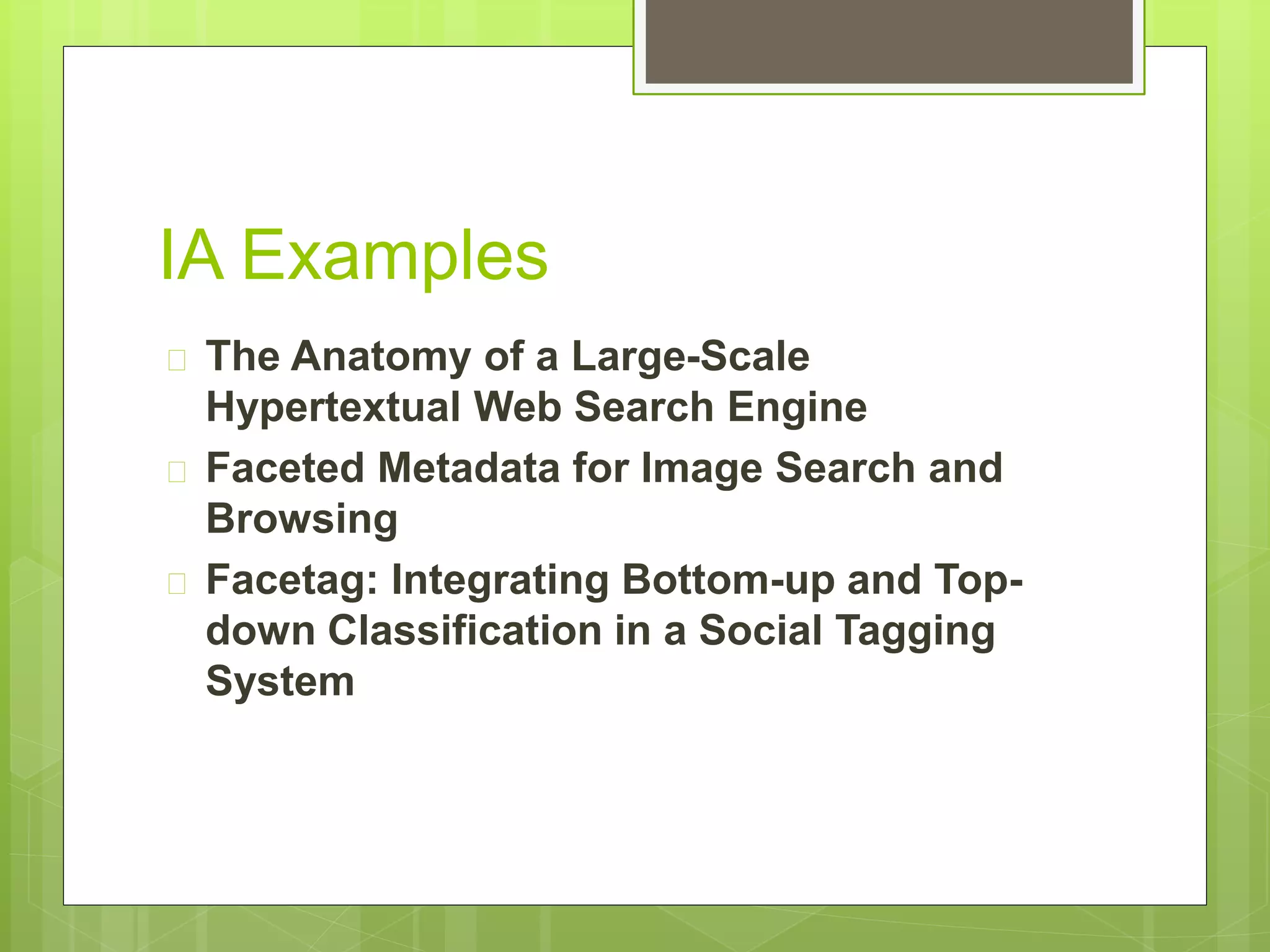 IA Examples
 The Anatomy of a Large-Scale
Hypertextual Web Search Engine
 Faceted Metadata for Image Search and
Browsing
 Facetag: Integrating Bottom-up and Top-
down Classification in a Social Tagging
System
 