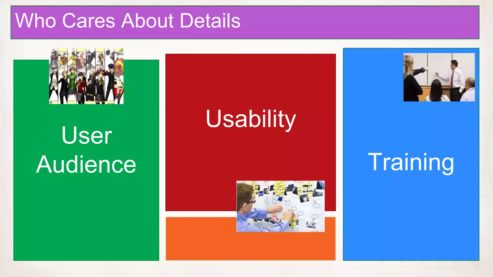 Context
Approvals About Details
Management
Who Cares



                   Usability
    User
  Audience                     Training
 