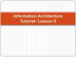 Information Architecture
    Tutorial- Lesson 5
 