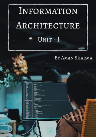 Information
Architecture
UNI
T
Unit - I
By Aman Sharma
 