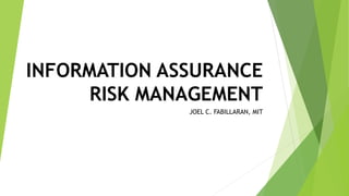 INFORMATION ASSURANCE
RISK MANAGEMENT
JOEL C. FABILLARAN, MIT
 