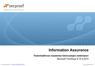 Information Assurance
                                            Tiedonhallinnan haasteista tietovuotojen estämiseen
                                                                 Microsoft TechDays 9-10.3.2010

© 2010 Secproof – //PUBLIC//PROPRIETARY//                                                 www.secproof.com
 