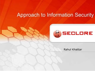 Approach to Information Security




                   Rahul Khattar
 