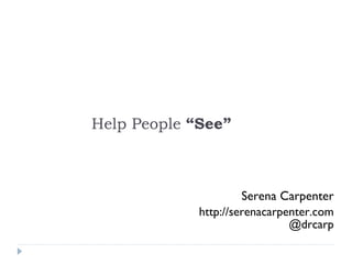 Help People  “See” Serena Carpenter http://serenacarpenter.com @drcarp 