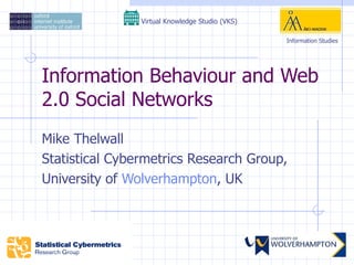 Information Behaviour and Web 2.0 Social Networks Mike Thelwall Statistical Cybermetrics Research Group, University of  Wolverhampton , UK Virtual Knowledge Studio (VKS)   Information Studies 