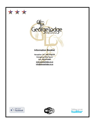 Information Booklet
Reception :Tel : 044 8746549
   Emergency After hours
      Cell : 0823745889
  www.georgelodge.co.za
  info@georgelodge.co.za
 