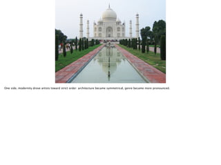 Thomas Wendt Surrounding Signiﬁers @thomas_wendt
http://upload.wikimedia.org/wikipedia/commons/1/19/Taj_Mahal,_Agra_views_from_around_(85).JPG
One side, modernity drove artists toward strict order: architecture became symmetrical, genre became more pronounced.
 