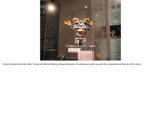 Thomas Wendt Surrounding Signiﬁers @thomas_wendt
http://upload.wikimedia.org/wikipedia/commons/b/b8/
Kismet_robot_at_MIT_Museum.jpg
Early AI researchers like Alan Turing and Marvin Minksy shaped decades of subsequent work around the computational theory of the mind.
 