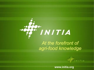 At the forefront of agri-food knowledge www.initia.org 