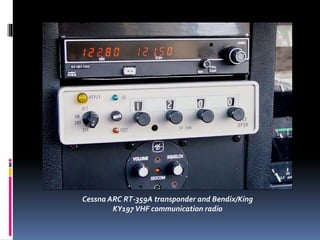 Cessna ARC RT-359A transponder and Bendix/King
KY197VHF communication radio
 