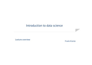 Introduction to Data Science
Frank Kienle
Lecture overview
 