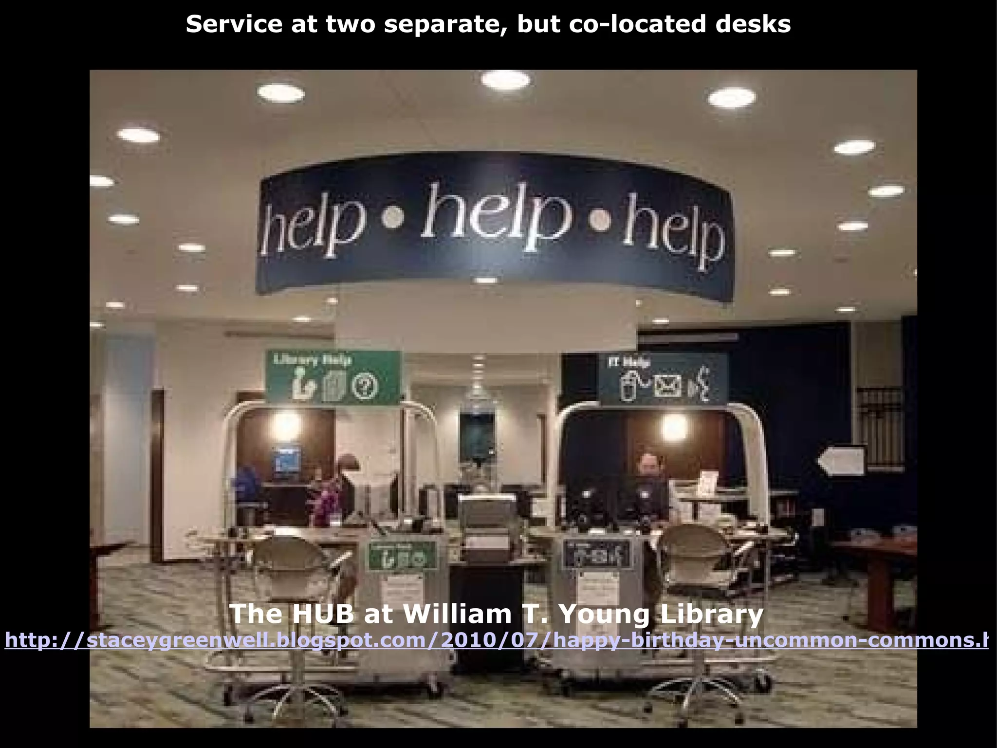     The HUB at William T. Young Library http://staceygreenwell.blogspot.com/2010/07/happy-birthday-uncommon-commons.html Service at two separate, but co-located desks  