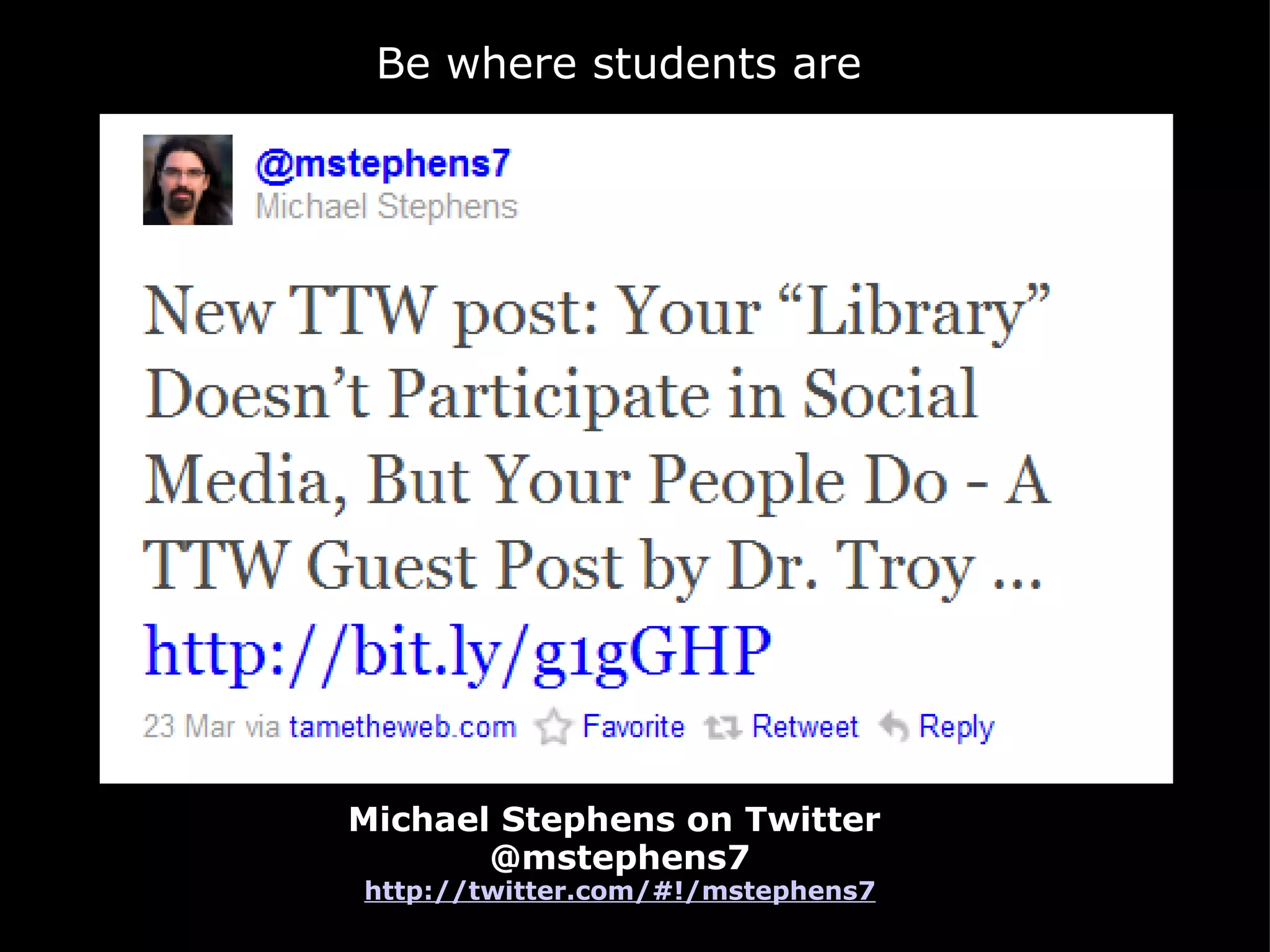 Michael Stephens on Twitter  @mstephens7 http://twitter.com/#!/mstephens7 Be where students are 