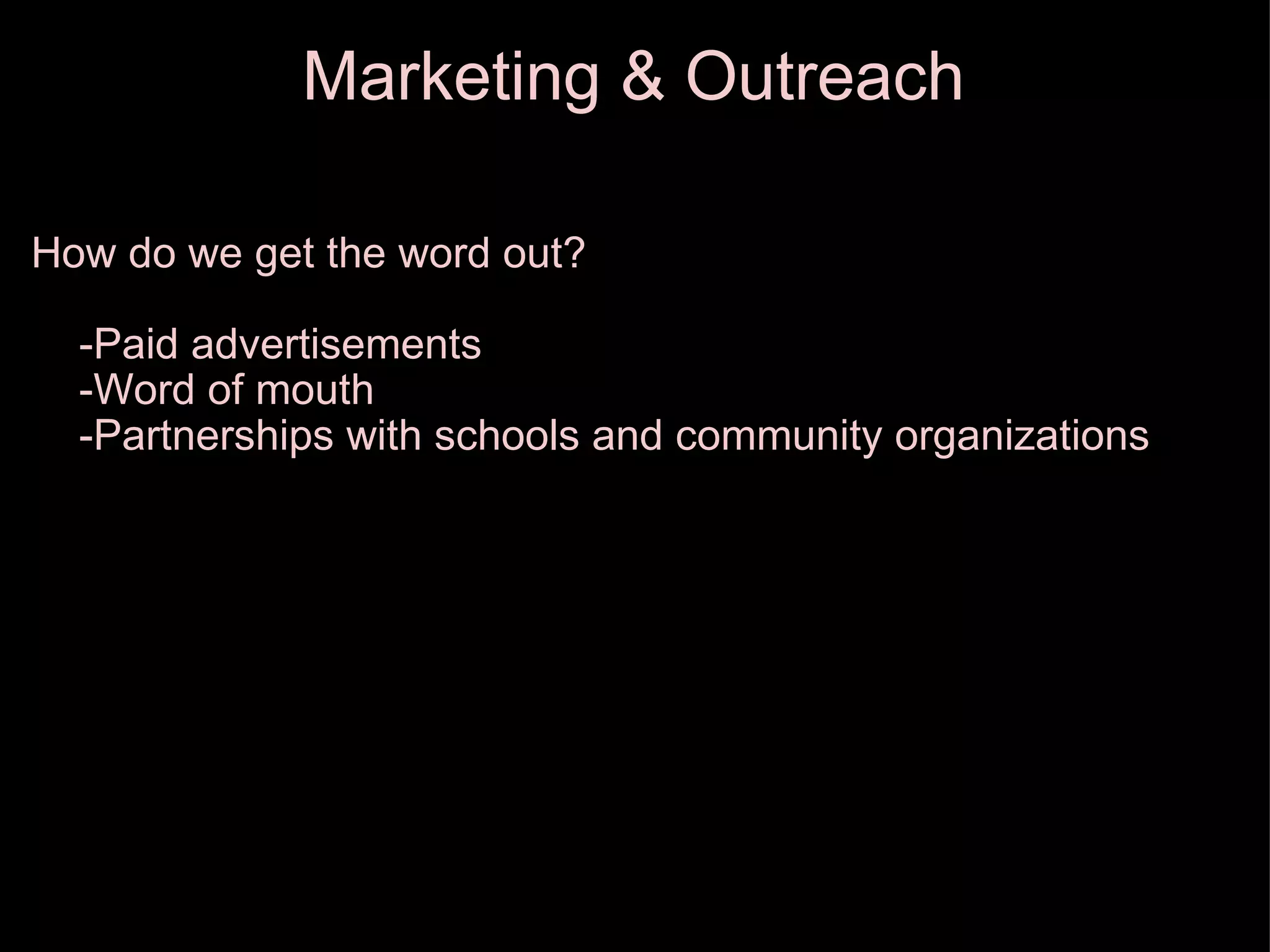 Marketing & Outreach How do we get the word out?      -Paid advertisements      -Word of mouth      -Partnerships with schools and community organizations 