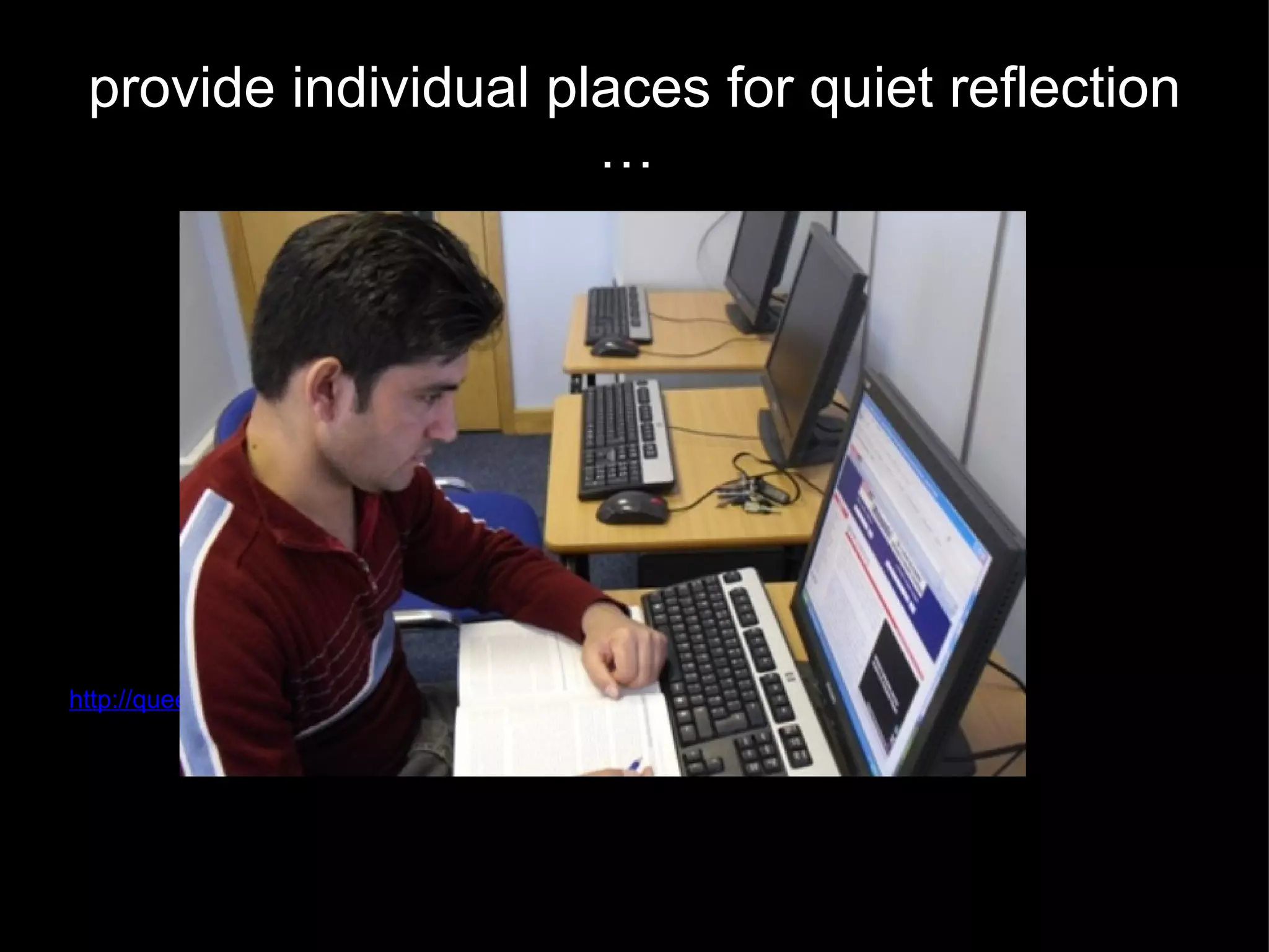 provide individual places for quiet reflection …  http://queensburycollege.com/ 
