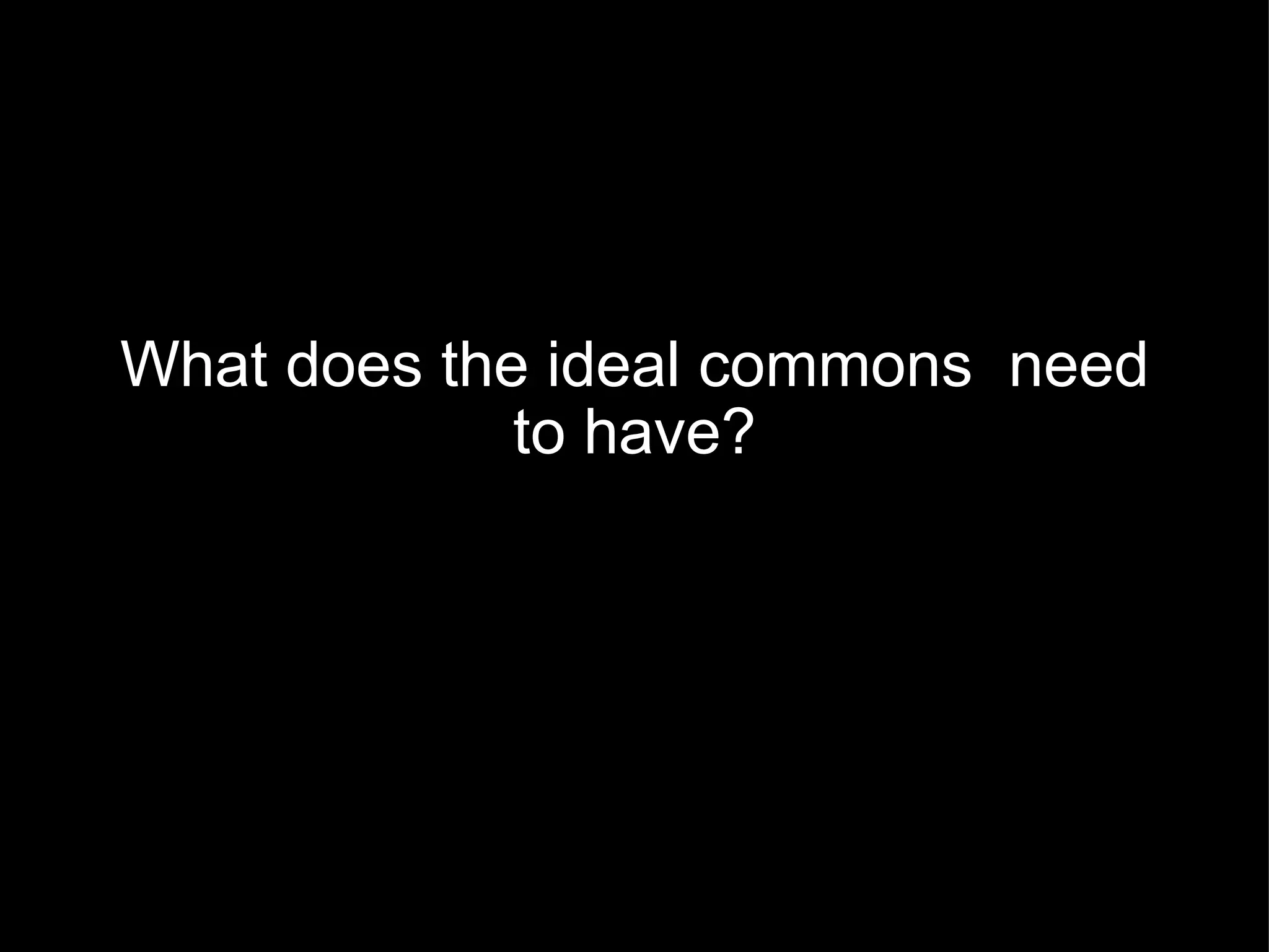 What does the ideal commons  need to have? 