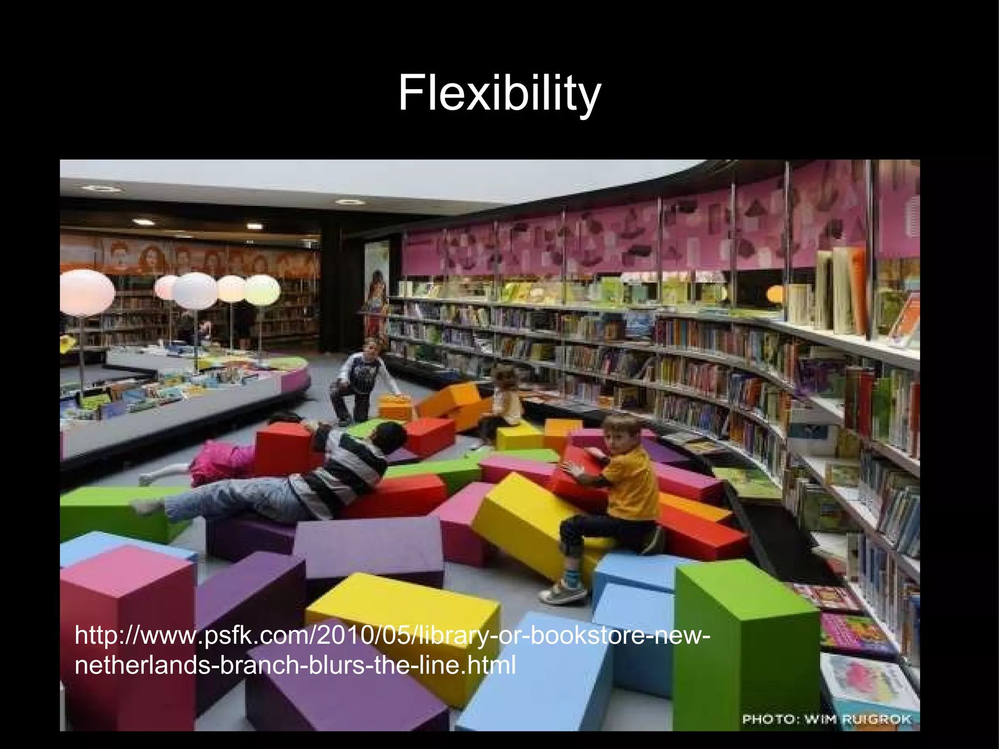 Flexibility http://www.psfk.com/2010/05/library-or-bookstore-new-netherlands-branch-blurs-the-line.html 