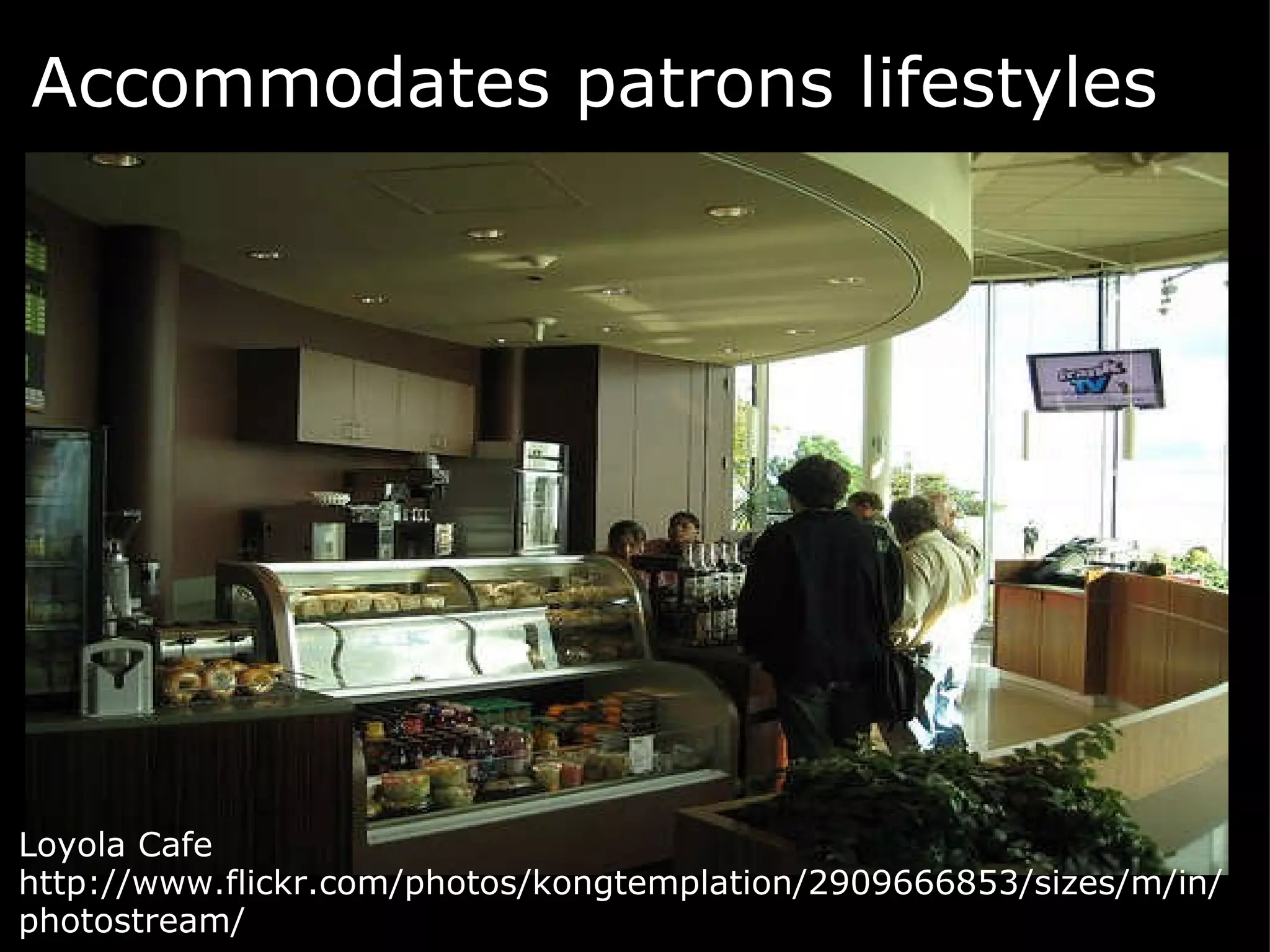 Accommodates patrons lifestyles    Loyola Cafe http://www.flickr.com/photos/kongtemplation/2909666853/sizes/m/in/photostream/  
