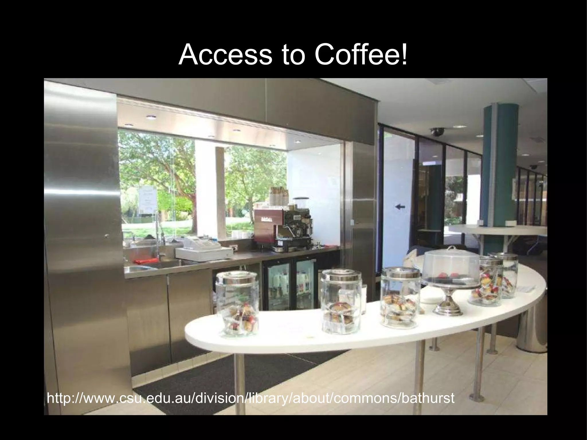 Access to Coffee! http://www.csu.edu.au/division/library/about/commons/bathurst 