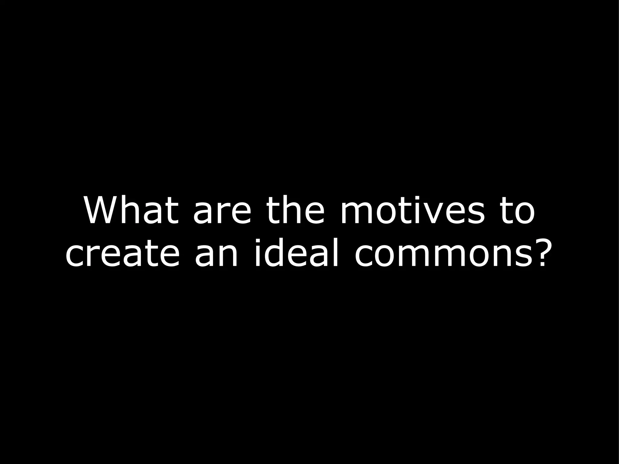 What are the motives to create an ideal commons?   