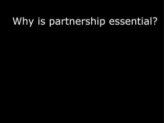 Why is partnership essential? 
