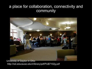 a place for collaboration, connectivity and community University of Dayton in Ohio http://net.educause.edu/ir/library/pdf/PUB7102g.pdf 